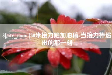 宿州50米接力跑加油稿-当接力棒递出的那一刻