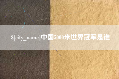宿州中国5000米世界冠军是谁