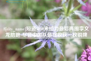宿州短道5000米接力最后两圈李文龙陪跑-尽管中国队最终收获一枚铜牌