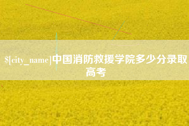 宿州中国消防救援学院多少分录取高考