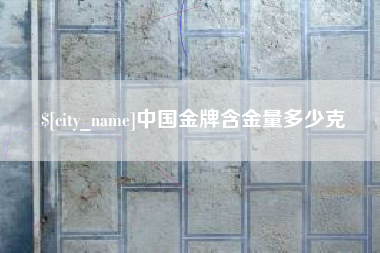 宿州中国金牌含金量多少克