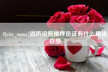 宿州消防设施操作员证有什么用途百度