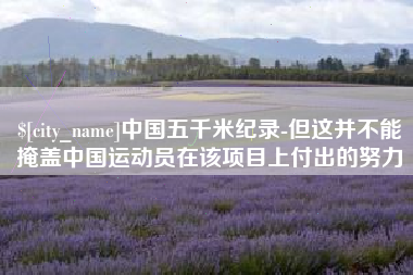 宿州中国五千米纪录-但这并不能掩盖中国运动员在该项目上付出的努力