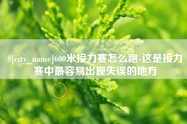 宿州600米接力赛怎么跑-这是接力赛中最容易出现失误的地方