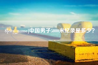 宿州中国男子5000米纪录是多少？