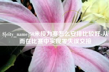 宿州50米接力赛怎么安排比较好-从而在比赛中实现零失误交接