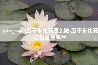 宿州五千米比赛怎么跑-五千米比赛总是备受瞩目