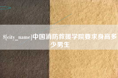 宿州中国消防救援学院要求身高多少男生