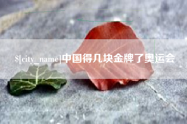 宿州中国得几块金牌了奥运会