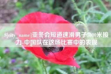 宿州亚冬会短道速滑男子5000米接力-中国队在这场比赛中的表现