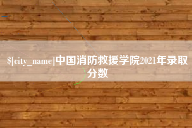 宿州中国消防救援学院2021年录取分数