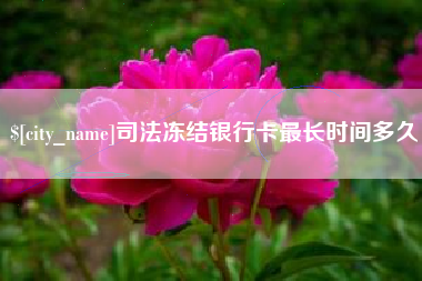 宿州司法冻结银行卡最长时间多久