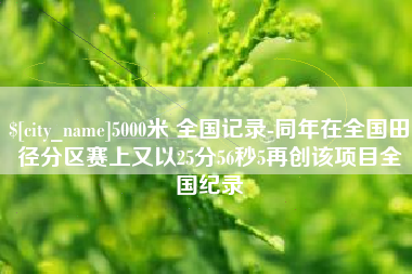 宿州5000米 全国记录-同年在全国田径分区赛上又以25分56秒5再创该项目全国纪录