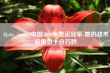 宿州中国5000米奥运冠军-她的战术运用也十分巧妙