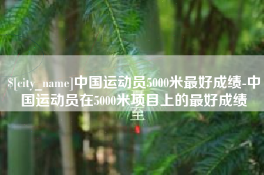 宿州中国运动员5000米最好成绩-中国运动员在5000米项目上的最好成绩