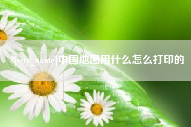 宿州中国地图用什么怎么打印的