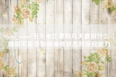 宿州五千米比赛前几天要做什么-：睡眠不足会影响身体状态和反应能力