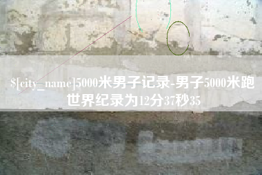 宿州5000米男子记录-男子5000米跑世界纪录为12分37秒35