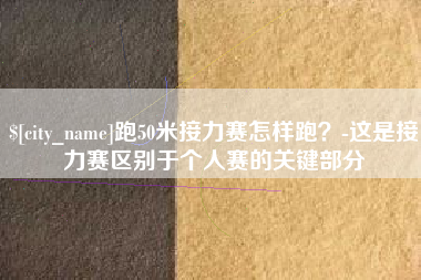 宿州跑50米接力赛怎样跑？-这是接力赛区别于个人赛的关键部分