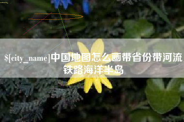 宿州中国地图怎么画带省份带河流铁路海洋半岛