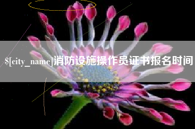 宿州消防设施操作员证书报名时间