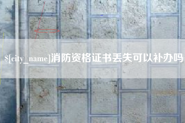 宿州消防资格证书丢失可以补办吗