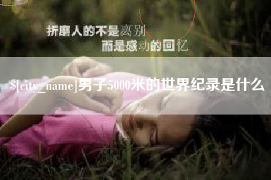 宿州男子5000米的世界纪录是什么