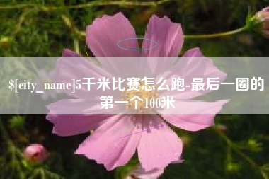 宿州5千米比赛怎么跑-最后一圈的第一个100米