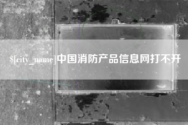 宿州中国消防产品信息网打不开