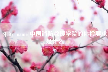 宿州中国消防救援学院的体检要求是什么