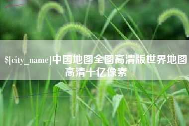 宿州中国地图全图高清版世界地图高清十亿像素