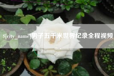 宿州男子五千米世界纪录全程视频