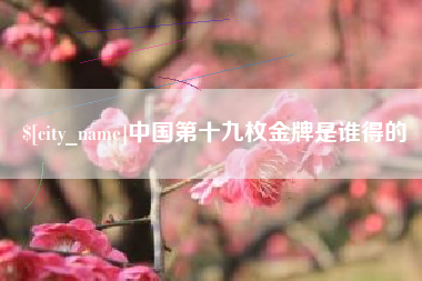 宿州中国第十九枚金牌是谁得的