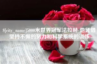 宿州5000米世界冠军法拉赫-他凭借坚持不懈的努力和科学系统的训练
