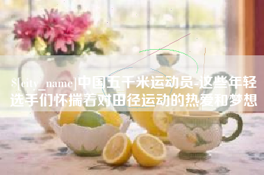 宿州中国五千米运动员-这些年轻选手们怀揣着对田径运动的热爱和梦想
