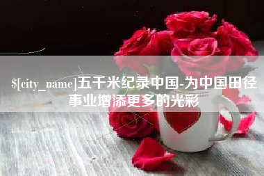 宿州五千米纪录中国-为中国田径事业增添更多的光彩