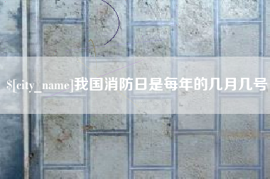 宿州我国消防日是每年的几月几号