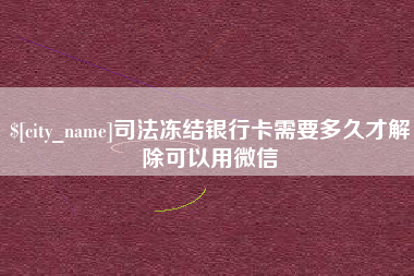 宿州司法冻结银行卡需要多久才解除可以用微信
